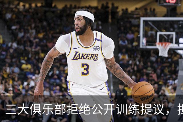 三大俱乐部拒绝公开训练提议，担忧战术被泄露