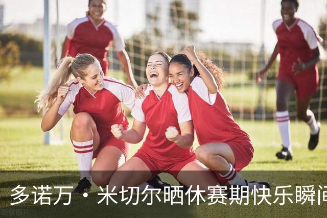 多诺万·米切尔晒休赛期快乐瞬间，情怀满满