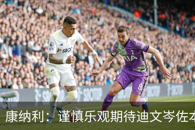 康纳利：谨慎乐观期待迪文岑佐本赛季归队