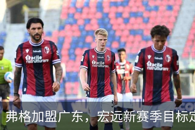 弗格加盟广东，宏远新赛季目标定下，胡明轩伤情牵动人心