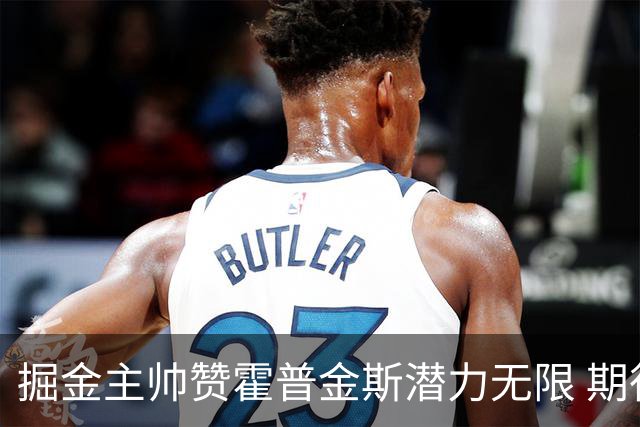 掘金主帅赞霍普金斯潜力无限 期待其在攻防两端持续成长