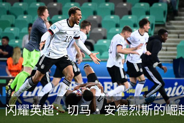 闪耀英超：切马・安德烈斯的崛起与伯纳乌的梦想