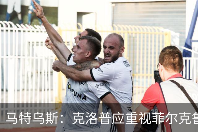 马特乌斯：克洛普应重视菲尔克鲁格的潜力与价值